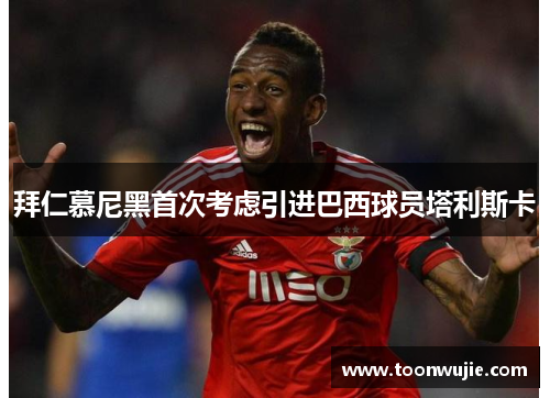 拜仁慕尼黑首次考虑引进巴西球员塔利斯卡