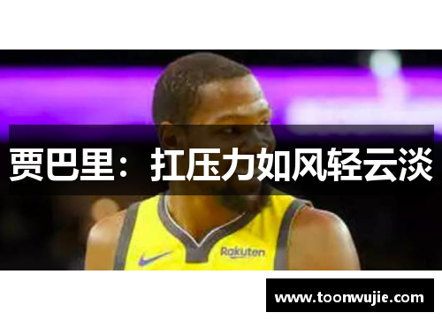 贾巴里：扛压力如风轻云淡